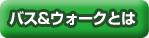 バス&ウォークとは